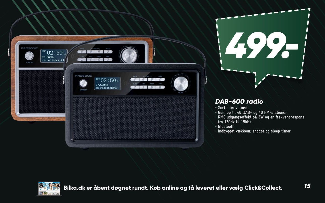 DAB-600 radio
• Sort eller valnød
• Gem op til 40 DAB+ og 40 FM-stationer
• RMS udgangseffekt på 3W og en frekvensrespons fra 120Hz til 18kHz
• Bluetooth
• Indbygget vækkeur, snooze og sleep timer – Bilka