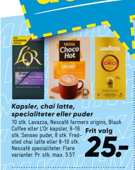 Kapsler, chai latte, specialiteter eller puder 10 stk. Lavazza, Nescafé farmers origins, Black Coffee eller L'Or kapsler, 8-16 stk. Senseo puder, 8 stk. Fredsted chai latte eller 8-10 stk. Nescafé specialiteter. Flere varianter. Pr. stk. max. 3.57 – Bilka