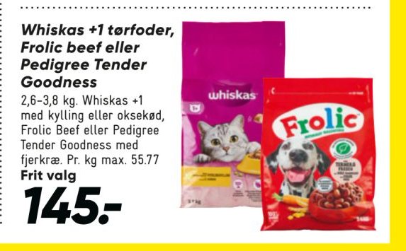 Whiskas +1 tørfoder, Frolic beef eller Pedigree Tender Goodness 2,6-3,8 kg. Whiskas +1 med kylling eller oksekød, Frolic Beef eller Pedigree Tender Goodness med fjerkræ. Pr. kg max. 55.77 Frit valg – Bilka