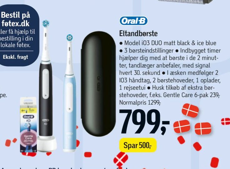 Eltandbørste
• Model iO3 DUO matt black & ice blue
• 3 børsteindstillinger • Indbygget timer hjælper dig med at børste i de 2 minutter, tandlæger anbefaler, med signal hvert 30. sekund • I æsken medfølger 2 IO3 håndtag, 2 børstehoveder, 1 oplader, 1 rejsetui • Husk tilkøb af ekstra børstehoveder, f.eks. Gentle Care 6-pak 239.
Normalpris 1299,- – Føtex